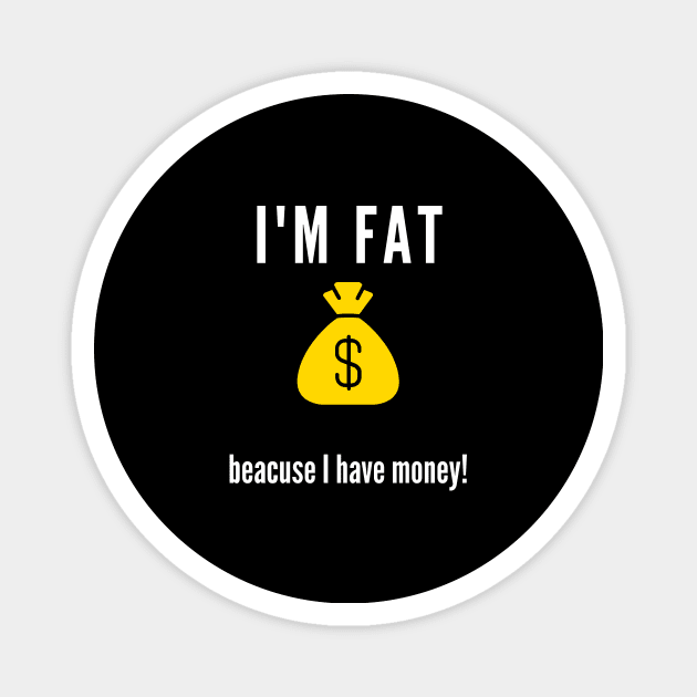 I'm fat .. beacuse I have money! Magnet by bars_sky